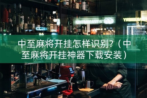 中至麻将开挂怎样识别?（中至麻将开挂神器下载安装）
