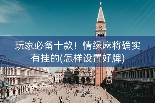 玩家必备十款！情缘麻将确实有挂的(怎样设置好牌)