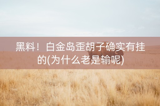 黑料！白金岛歪胡子确实有挂的(为什么老是输呢)