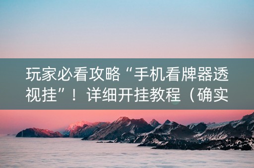 玩家必看攻略“手机看牌器透视挂”！详细开挂教程（确实真的有挂)-知乎