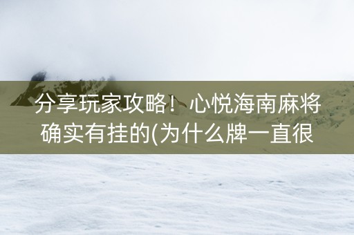 分享玩家攻略！心悦海南麻将确实有挂的(为什么牌一直很差)