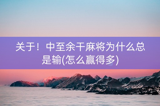 关于！中至余干麻将为什么总是输(怎么赢得多)