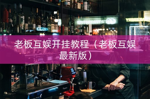 老板互娱开挂教程（老板互娱最新版）