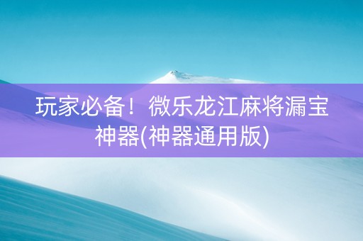 玩家必备！微乐龙江麻将漏宝神器(神器通用版)