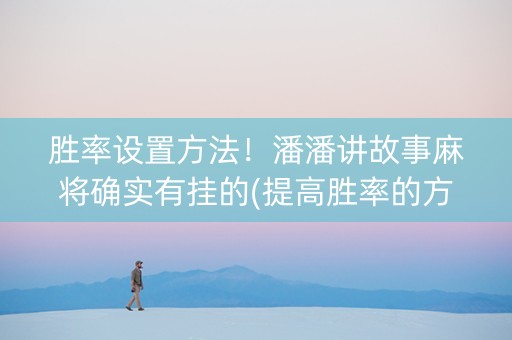 胜率设置方法！潘潘讲故事麻将确实有挂的(提高胜率的方法)