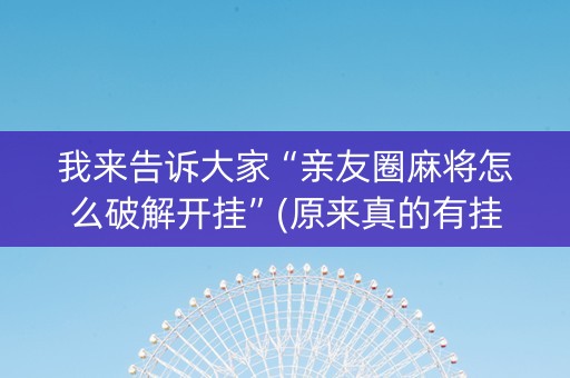 我来告诉大家“亲友圈麻将怎么破解开挂”(原来真的有挂)-知乎