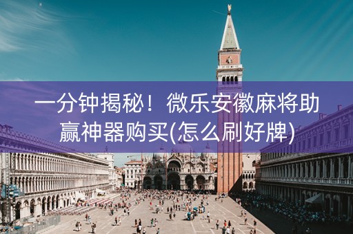 一分钟揭秘！微乐安徽麻将助赢神器购买(怎么刷好牌)