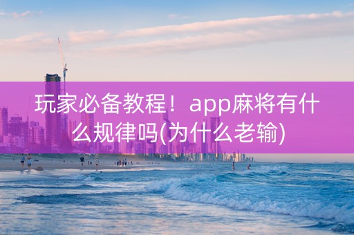 玩家必备教程！app麻将有什么规律吗(为什么老输)