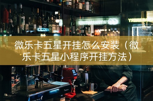 微乐卡五星开挂怎么安装（微乐卡五星小程序开挂方法）