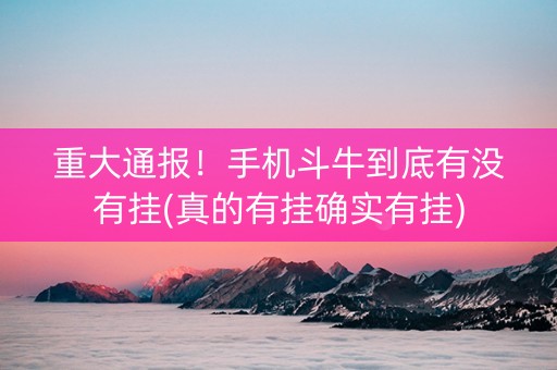 重大通报！手机斗牛到底有没有挂(真的有挂确实有挂)