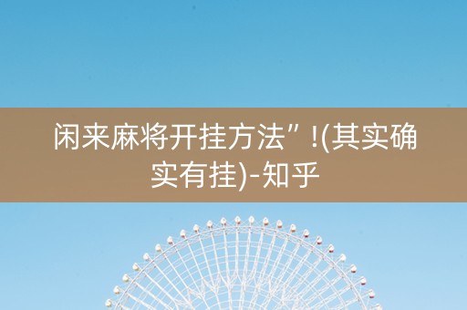 闲来麻将开挂方法”!(其实确实有挂)-知乎