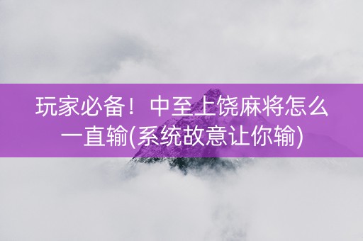 玩家必备！中至上饶麻将怎么一直输(系统故意让你输)