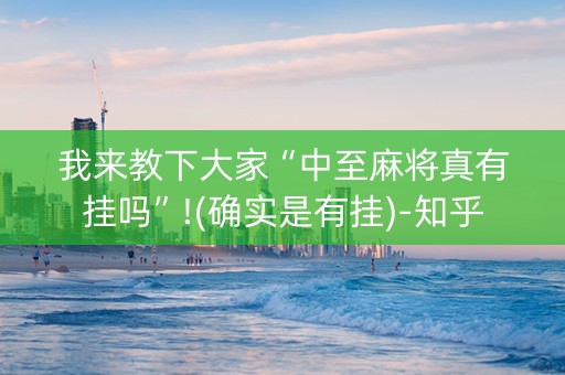 我来教下大家“中至麻将真有挂吗”!(确实是有挂)-知乎