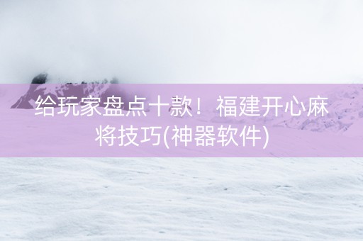 给玩家盘点十款！福建开心麻将技巧(神器软件)