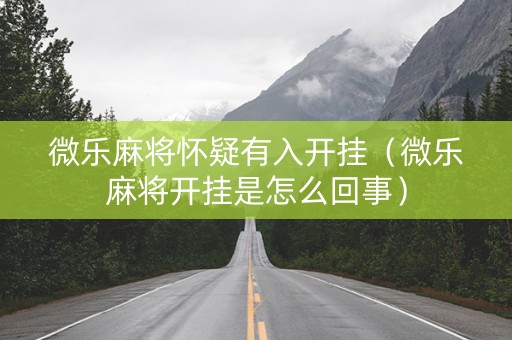 微乐麻将怀疑有入开挂（微乐麻将开挂是怎么回事）