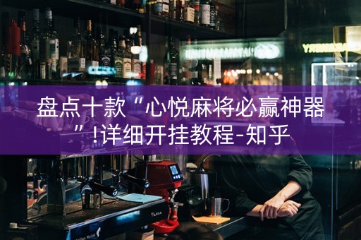 盘点十款“心悦麻将必赢神器”!详细开挂教程-知乎