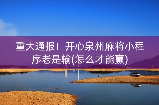 重大通报！开心泉州麻将小程序老是输(怎么才能赢)