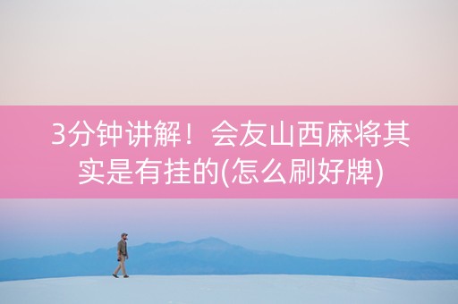 3分钟讲解！会友山西麻将其实是有挂的(怎么刷好牌)
