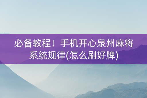必备教程！手机开心泉州麻将系统规律(怎么刷好牌)