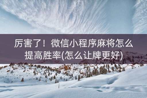 厉害了！微信小程序麻将怎么提高胜率(怎么让牌更好)