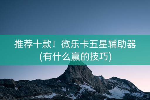 推荐十款！微乐卡五星辅助器(有什么赢的技巧)