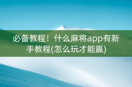 必备教程！什么麻将app有新手教程(怎么玩才能赢)