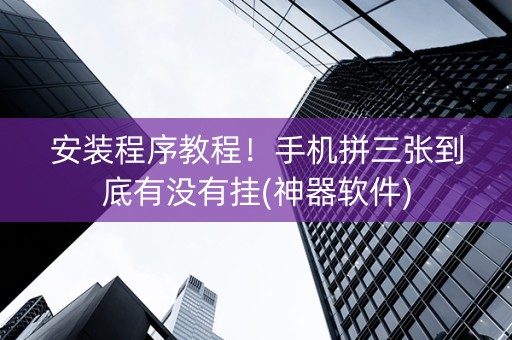安装程序教程！手机拼三张到底有没有挂(神器软件)