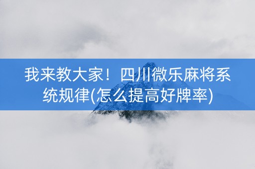 我来教大家！四川微乐麻将系统规律(怎么提高好牌率)