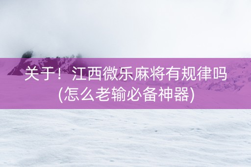 关于！江西微乐麻将有规律吗(怎么老输必备神器)