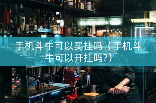 手机斗牛可以买挂吗（手机斗牛可以开挂吗?）