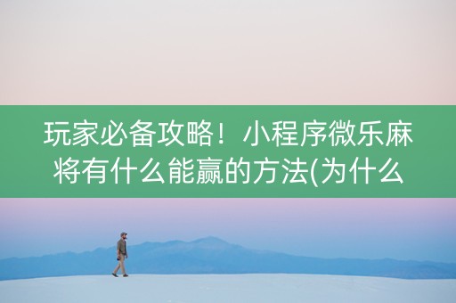 玩家必备攻略！小程序微乐麻将有什么能赢的方法(为什么总是输)