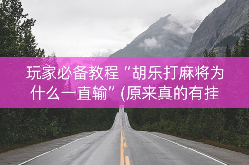 玩家必备教程“胡乐打麻将为什么一直输”(原来真的有挂)-知乎