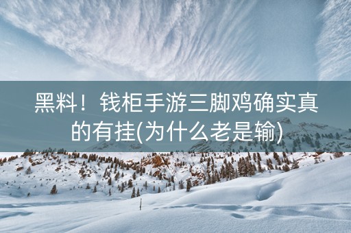 黑料！钱柜手游三脚鸡确实真的有挂(为什么老是输)