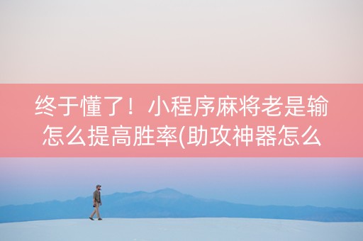 终于懂了！小程序麻将老是输怎么提高胜率(助攻神器怎么才会赢)