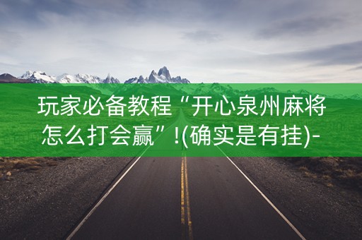 玩家必备教程“开心泉州麻将怎么打会赢”!(确实是有挂)-知乎