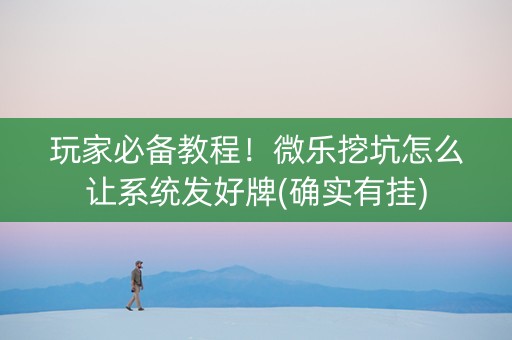 玩家必备教程！微乐挖坑怎么让系统发好牌(确实有挂)