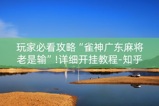 玩家必看攻略“雀神广东麻将老是输”!详细开挂教程-知乎