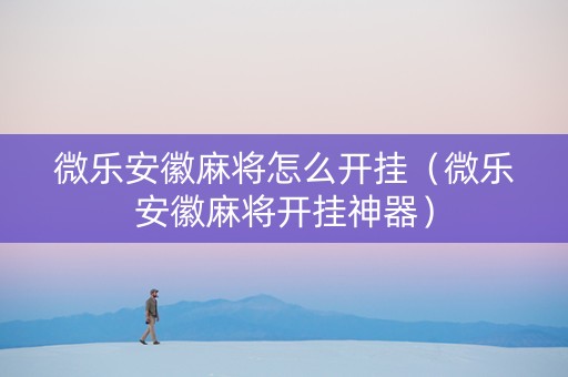 微乐安徽麻将怎么开挂（微乐安徽麻将开挂神器）
