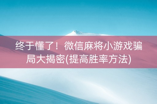 终于懂了！微信麻将小游戏骗局大揭密(提高胜率方法)