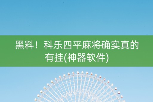 黑料！科乐四平麻将确实真的有挂(神器软件)