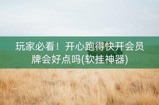 玩家必看！开心跑得快开会员牌会好点吗(软挂神器)
