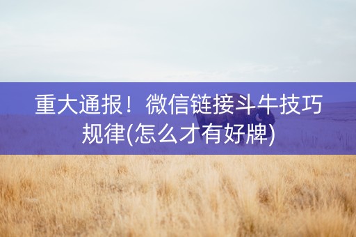 重大通报！微信链接斗牛技巧规律(怎么才有好牌)