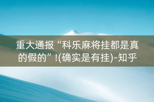重大通报“科乐麻将挂都是真的假的”!(确实是有挂)-知乎