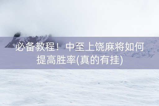 必备教程！中至上饶麻将如何提高胜率(真的有挂)