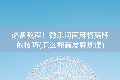 必备教程！微乐河南麻将赢牌的技巧(怎么能赢发牌规律)