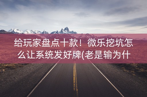 给玩家盘点十款！微乐挖坑怎么让系统发好牌(老是输为什么)