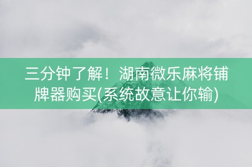 三分钟了解！湖南微乐麻将铺牌器购买(系统故意让你输)