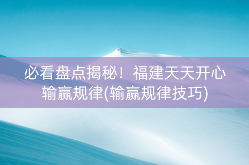 必看盘点揭秘！福建天天开心输赢规律(输赢规律技巧)