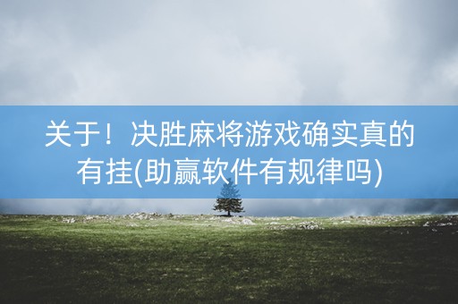 关于！决胜麻将游戏确实真的有挂(助赢软件有规律吗)