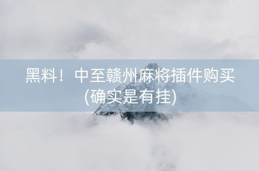 黑料！中至赣州麻将插件购买(确实是有挂)